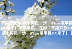 苹果开放NFC读卡再进一步，iPhone版手机POS来了！苹果手机nfc在哪「苹果开放NFC读卡再进一步，iPhone版手机POS来了！」