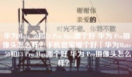 华为Mate 50和13 Pro Max哪个好 华为 Pro摄像头怎么样？手机管家哪个好「华为Mate 50和13 Pro Max哪个好 华为 Pro摄像头怎么样？」