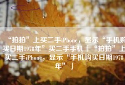 “拍拍”上买二手iPhone，显示“手机购买日期1978年”买二手手机「“拍拍”上买二手iPhone，显示“手机购买日期1978年”」